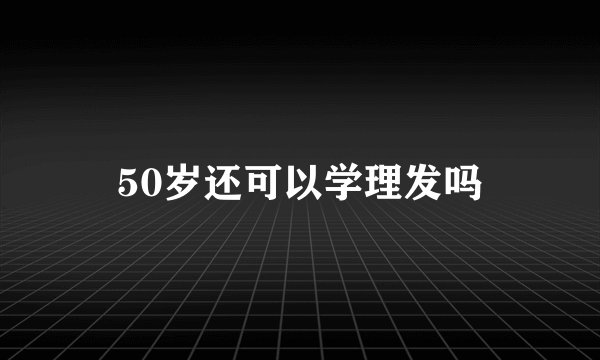 50岁还可以学理发吗