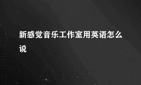 新感觉音乐工作室用英语怎么说