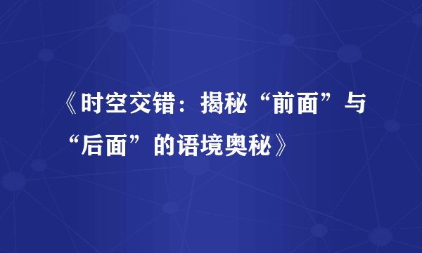 《时空交错：揭秘“前面”与“后面”的语境奥秘》