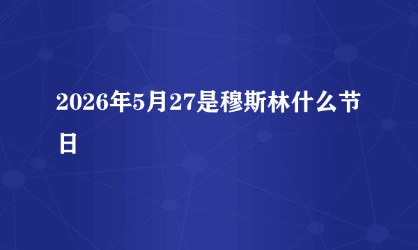2026年5月27是穆斯林什么节日