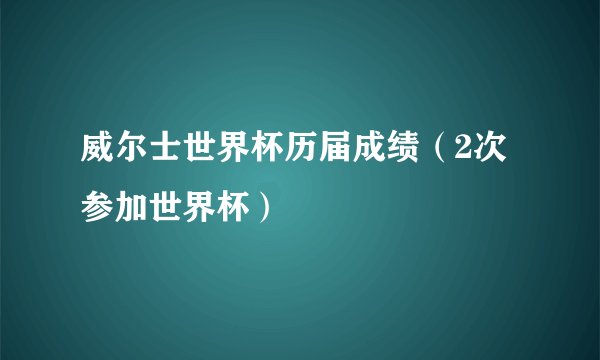 威尔士世界杯历届成绩（2次参加世界杯）