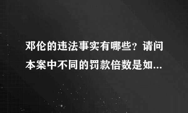 邓伦的违法事实有哪些？请问本案中不同的罚款倍数是如何确定的？