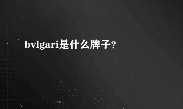 bvlgari是什么牌子？