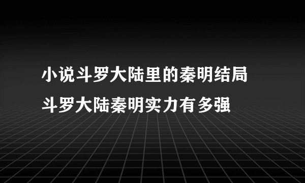 小说斗罗大陆里的秦明结局 斗罗大陆秦明实力有多强
