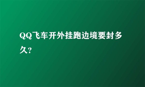 QQ飞车开外挂跑边境要封多久？