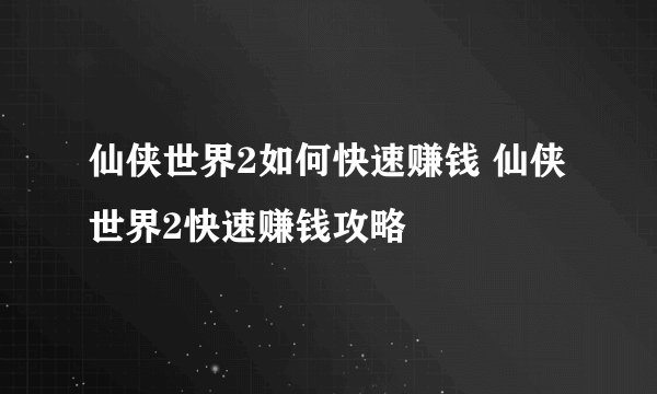 仙侠世界2如何快速赚钱 仙侠世界2快速赚钱攻略