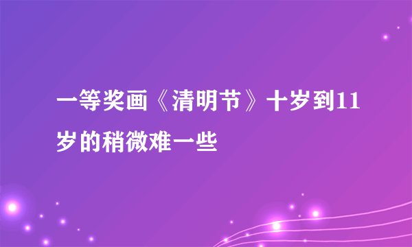 一等奖画《清明节》十岁到11岁的稍微难一些