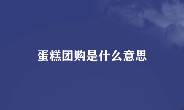 蛋糕团购是什么意思