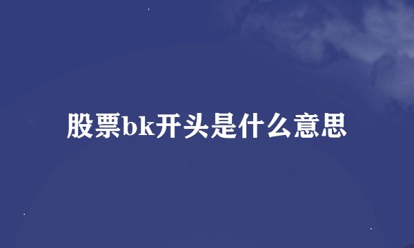 股票bk开头是什么意思