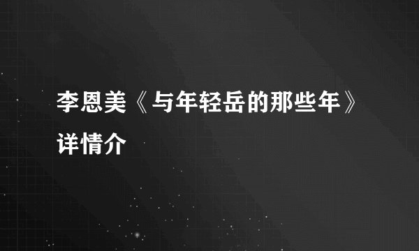 李恩美《与年轻岳的那些年》详情介