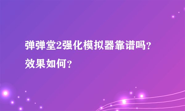 弹弹堂2强化模拟器靠谱吗？效果如何？