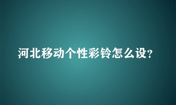 河北移动个性彩铃怎么设？