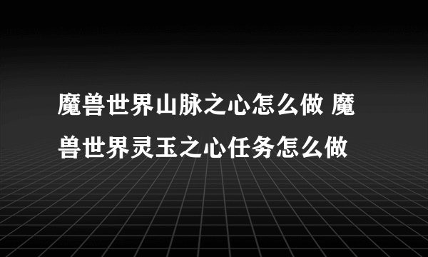 魔兽世界山脉之心怎么做 魔兽世界灵玉之心任务怎么做