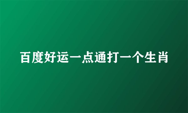 百度好运一点通打一个生肖
