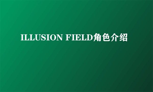 ILLUSION FIELD角色介绍