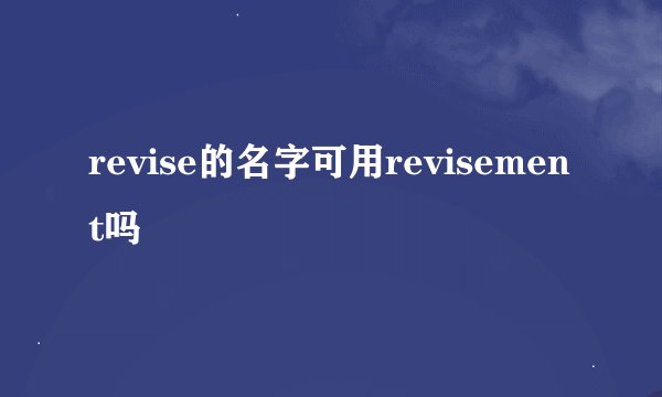revise的名字可用revisement吗