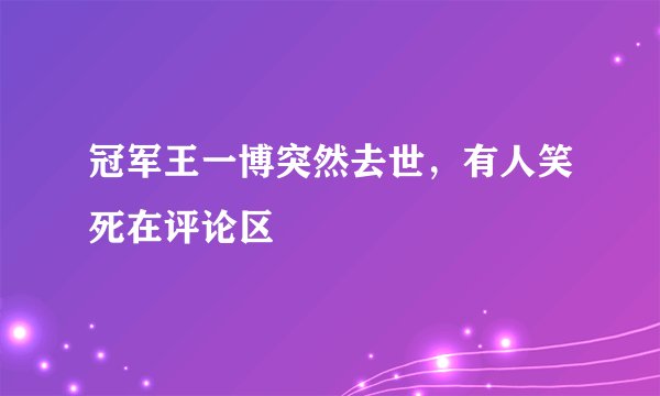 冠军王一博突然去世，有人笑死在评论区