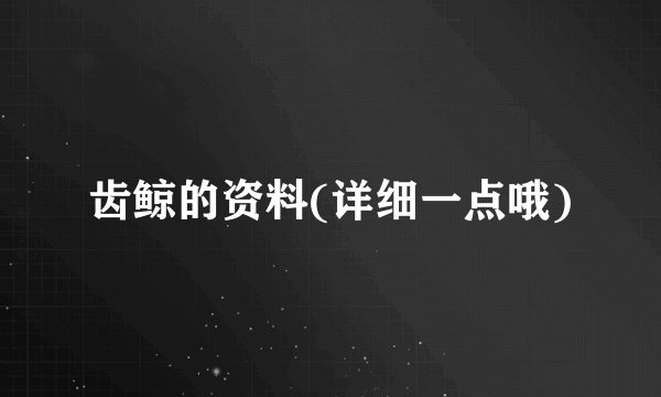 齿鲸的资料(详细一点哦)