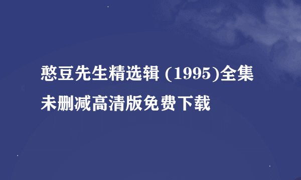 憨豆先生精选辑 (1995)全集未删减高清版免费下载