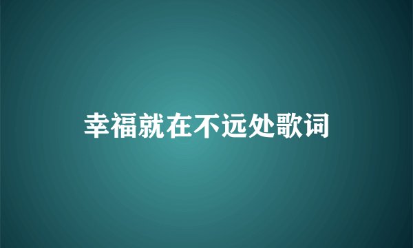 幸福就在不远处歌词