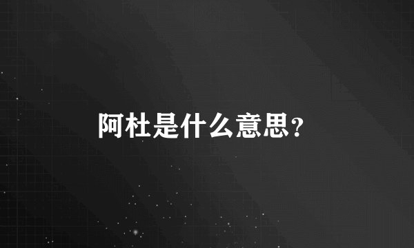 阿杜是什么意思？