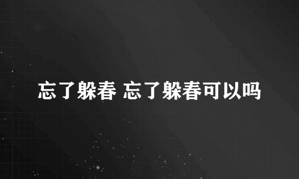 忘了躲春 忘了躲春可以吗