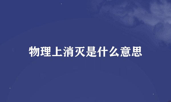 物理上消灭是什么意思