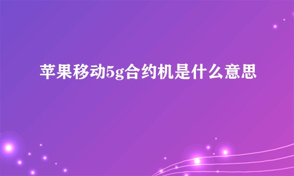苹果移动5g合约机是什么意思