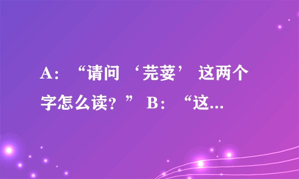 A：“请问 ‘芫荽’ 这两个字怎么读？” B：“这两个字读 ‘虤毸’ 。” A：“滚！！！”