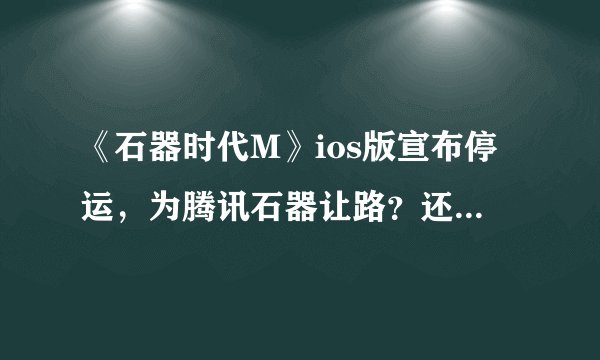 《石器时代M》ios版宣布停运，为腾讯石器让路？还是再见不见？