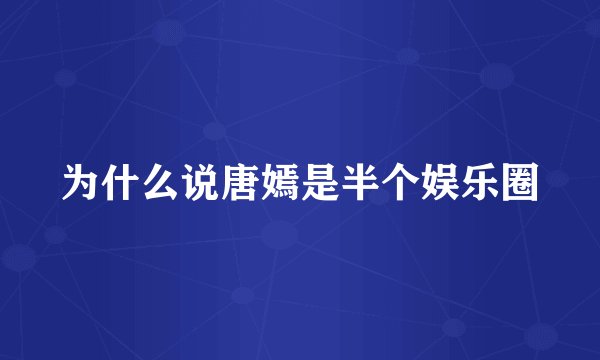 为什么说唐嫣是半个娱乐圈