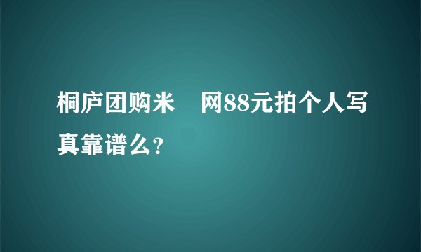 桐庐团购米馃网88元拍个人写真靠谱么？