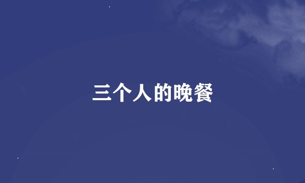 三个人的晚餐