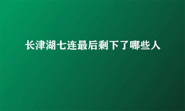 长津湖七连最后剩下了哪些人