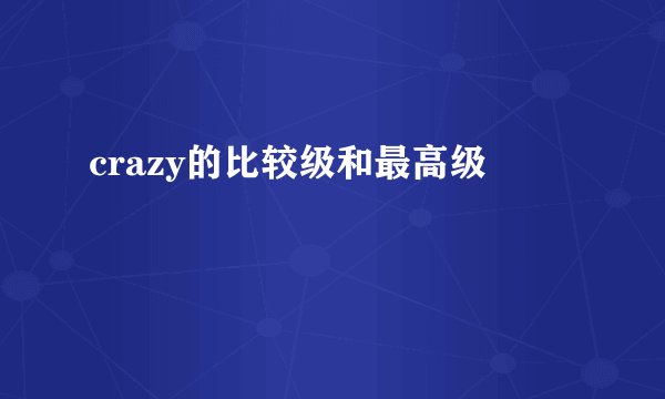 crazy的比较级和最高级