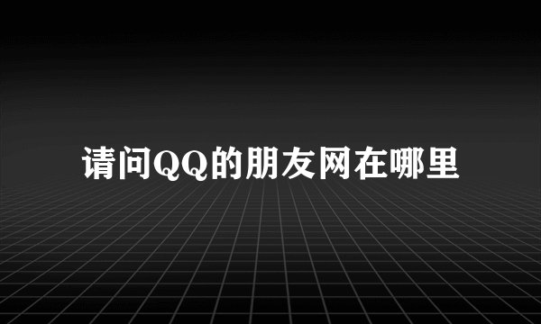 请问QQ的朋友网在哪里