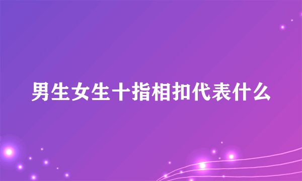 男生女生十指相扣代表什么