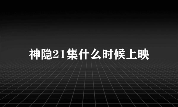 神隐21集什么时候上映