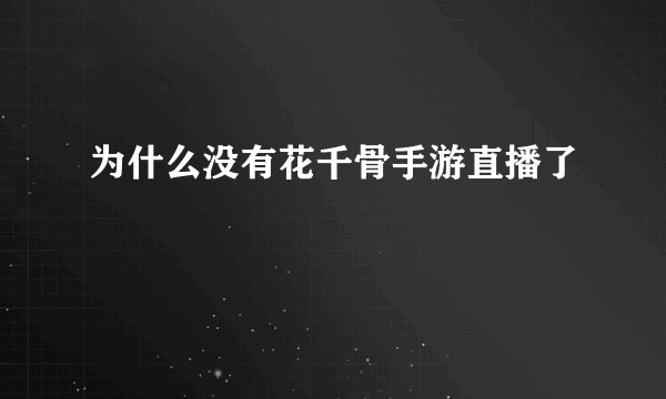 为什么没有花千骨手游直播了