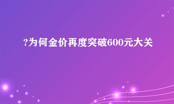 ?为何金价再度突破600元大关