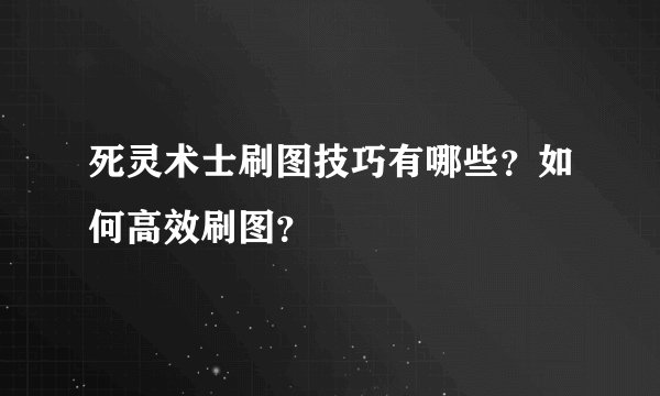死灵术士刷图技巧有哪些？如何高效刷图？
