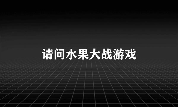 请问水果大战游戏