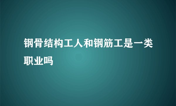 钢骨结构工人和钢筋工是一类职业吗