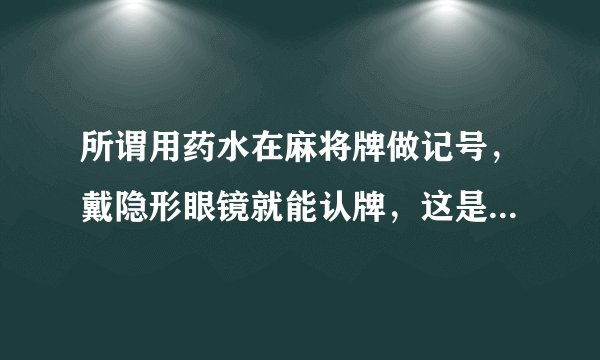 所谓用药水在麻将牌做记号，戴隐形眼镜就能认牌，这是不是真有其事？