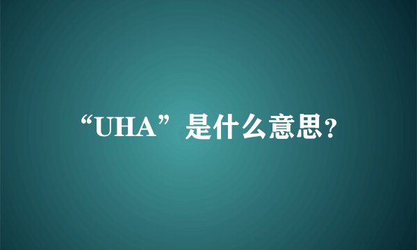 “UHA”是什么意思？