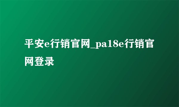 平安e行销官网_pa18e行销官网登录