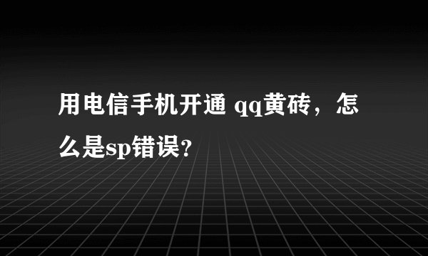 用电信手机开通 qq黄砖，怎么是sp错误？