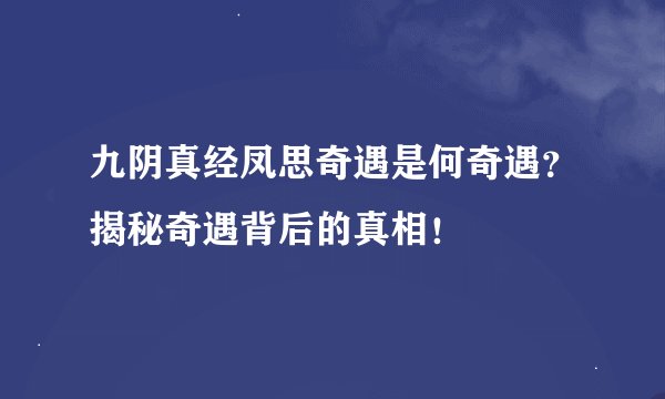 九阴真经凤思奇遇是何奇遇？揭秘奇遇背后的真相！