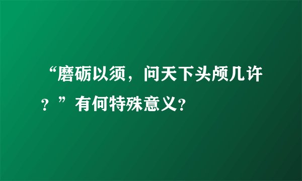 “磨砺以须，问天下头颅几许？”有何特殊意义？