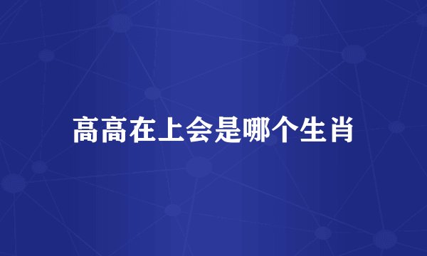 高高在上会是哪个生肖